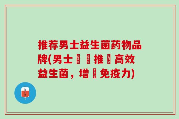 推荐男士益生菌药物品牌(男士專屬推薦高效益生菌，增強免疫力)