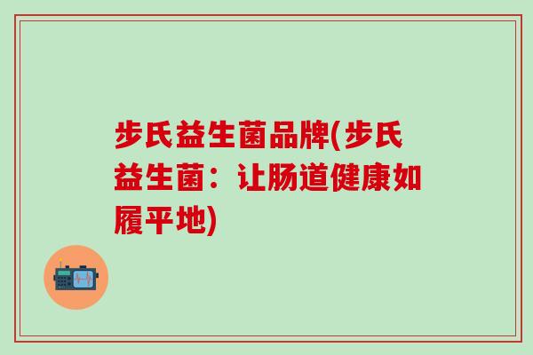 步氏益生菌品牌(步氏益生菌：让肠道健康如履平地)