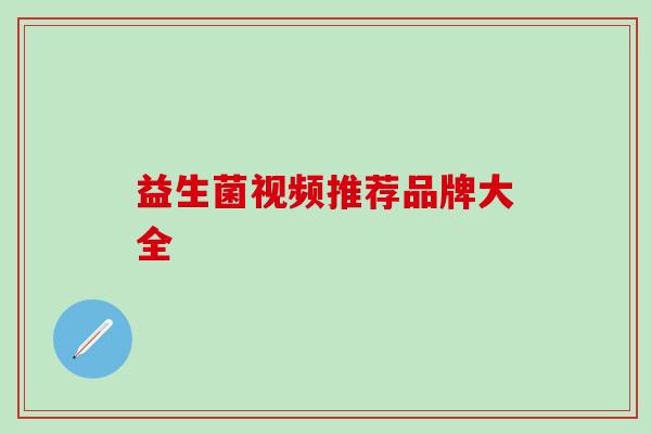 益生菌视频推荐品牌大全
