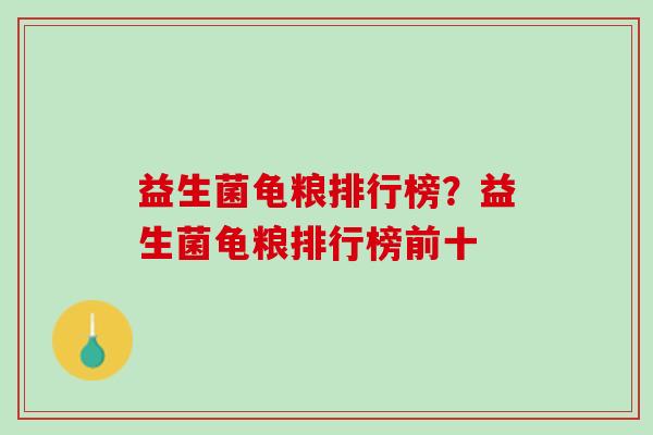 益生菌龟粮排行榜？益生菌龟粮排行榜前十