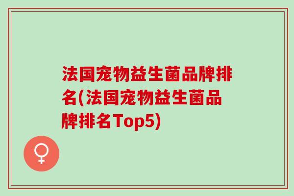 法国宠物益生菌品牌排名(法国宠物益生菌品牌排名Top5)