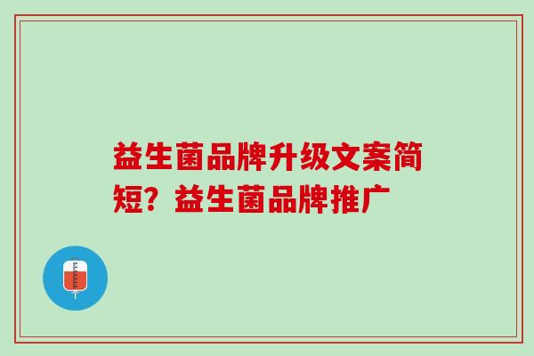 益生菌品牌升级文案简短？益生菌品牌推广