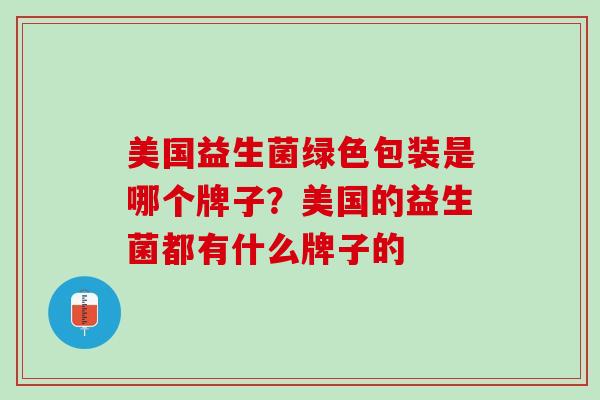 美国益生菌绿色包装是哪个牌子？美国的益生菌都有什么牌子的