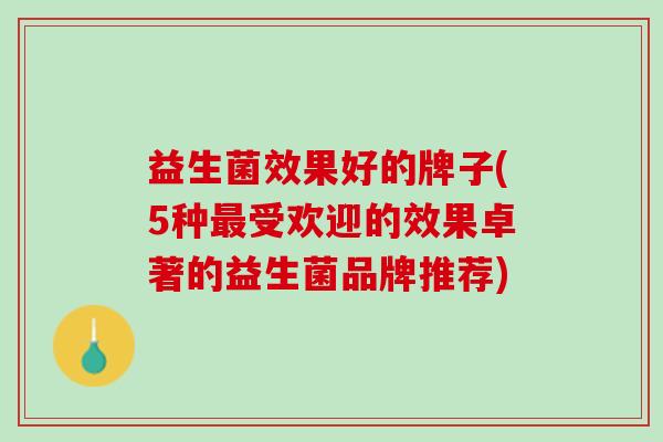 益生菌效果好的牌子(5种最受欢迎的效果卓著的益生菌品牌推荐)