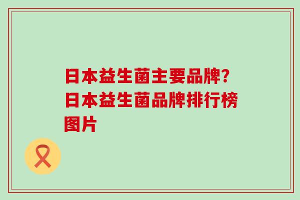 日本益生菌主要品牌？日本益生菌品牌排行榜图片