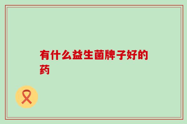 有什么益生菌牌子好的药