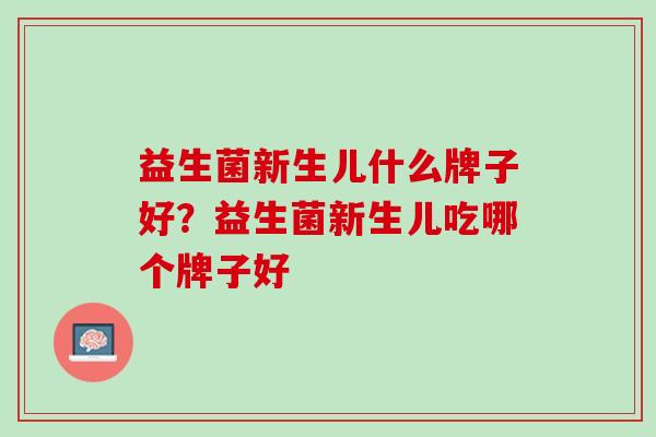 益生菌新生儿什么牌子好？益生菌新生儿吃哪个牌子好