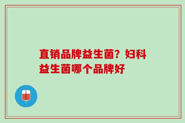 直销品牌益生菌？妇科益生菌哪个品牌好
