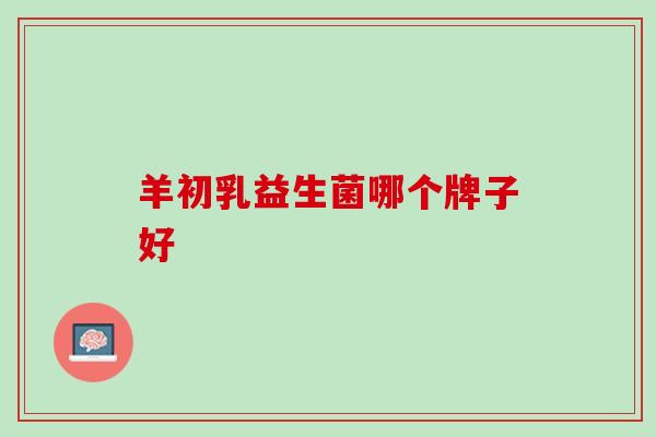 羊初乳益生菌哪个牌子好