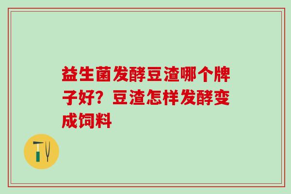 益生菌发酵豆渣哪个牌子好？豆渣怎样发酵变成饲料