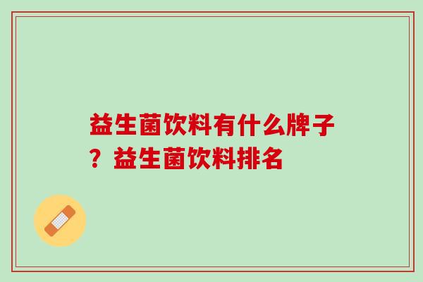 益生菌饮料有什么牌子？益生菌饮料排名