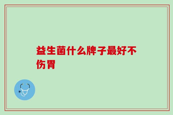 益生菌什么牌子最好不伤胃