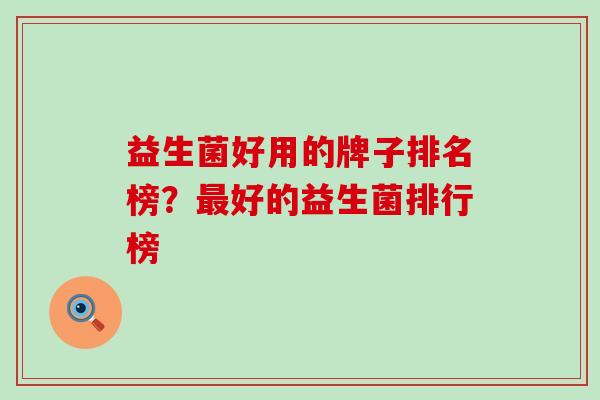 益生菌好用的牌子排名榜？最好的益生菌排行榜