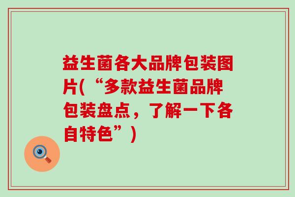 益生菌各大品牌包装图片(“多款益生菌品牌包装盘点，了解一下各自特色”)