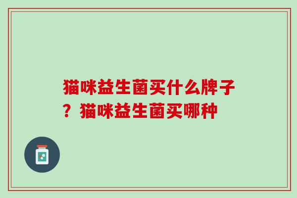 猫咪益生菌买什么牌子？猫咪益生菌买哪种