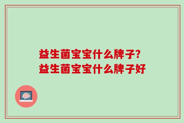 益生菌宝宝什么牌子？益生菌宝宝什么牌子好