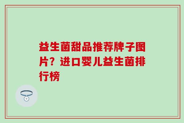益生菌甜品推荐牌子图片？进口婴儿益生菌排行榜
