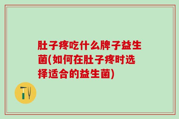 肚子疼吃什么牌子益生菌(如何在肚子疼时选择适合的益生菌)
