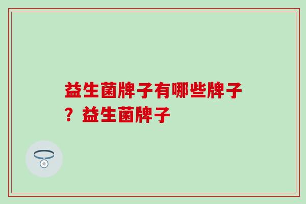 益生菌牌子有哪些牌子？益生菌牌子