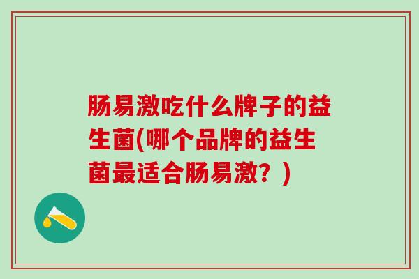 肠易激吃什么牌子的益生菌(哪个品牌的益生菌最适合肠易激？)