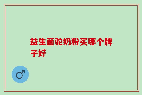 益生菌驼奶粉买哪个牌子好