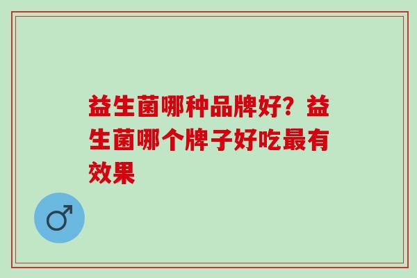 益生菌哪种品牌好？益生菌哪个牌子好吃最有效果