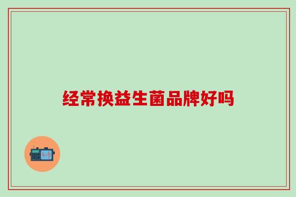 经常换益生菌品牌好吗
