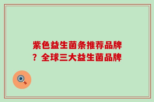 紫色益生菌条推荐品牌？全球三大益生菌品牌