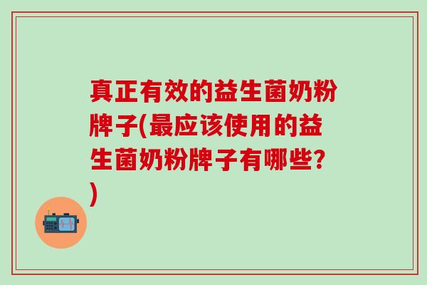 真正有效的益生菌奶粉牌子(最应该使用的益生菌奶粉牌子有哪些？)