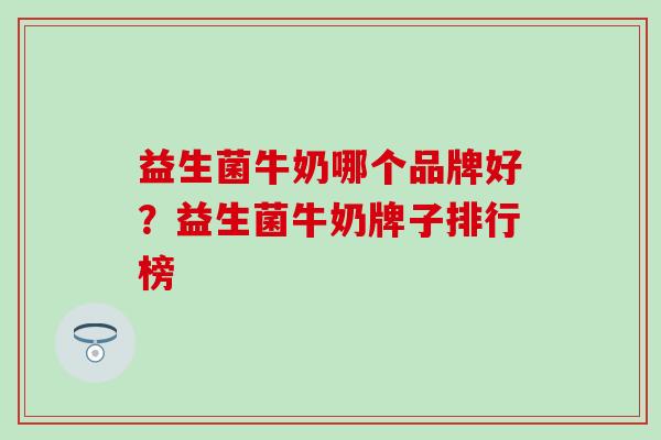 益生菌牛奶哪个品牌好？益生菌牛奶牌子排行榜