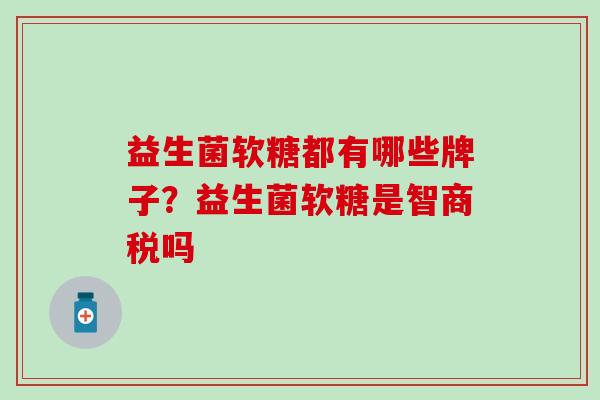 益生菌软糖都有哪些牌子？益生菌软糖是智商税吗