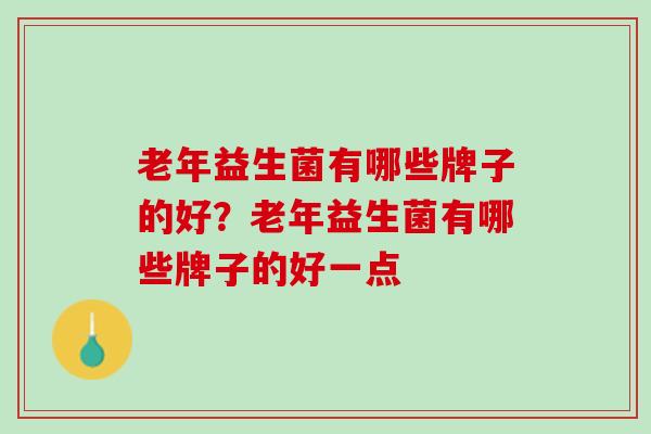 老年益生菌有哪些牌子的好？老年益生菌有哪些牌子的好一点