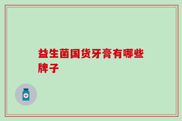 益生菌国货牙膏有哪些牌子