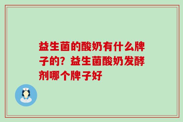 益生菌的酸奶有什么牌子的？益生菌酸奶发酵剂哪个牌子好