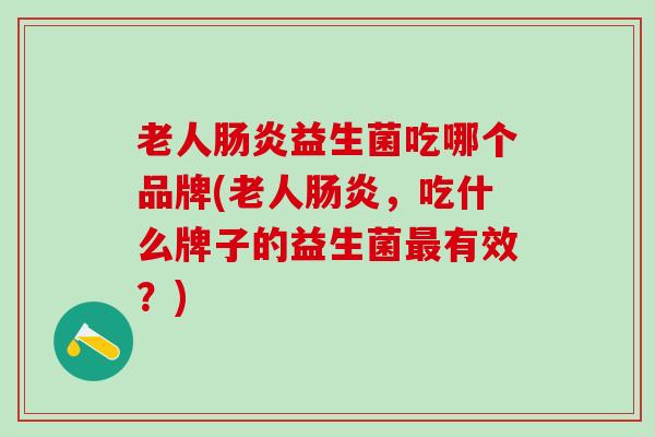 老人肠炎益生菌吃哪个品牌(老人肠炎，吃什么牌子的益生菌最有效？)