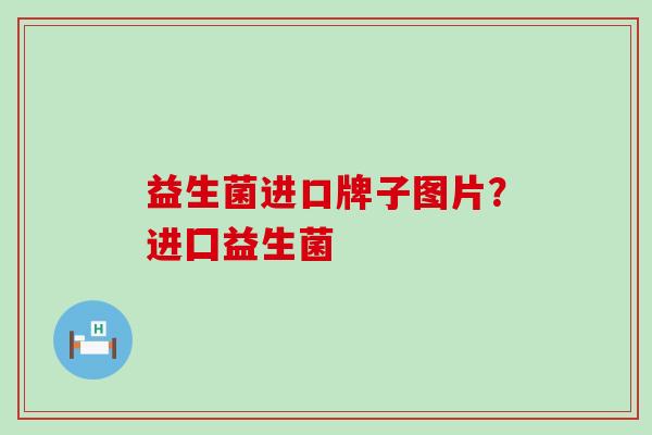 益生菌进口牌子图片？进囗益生菌