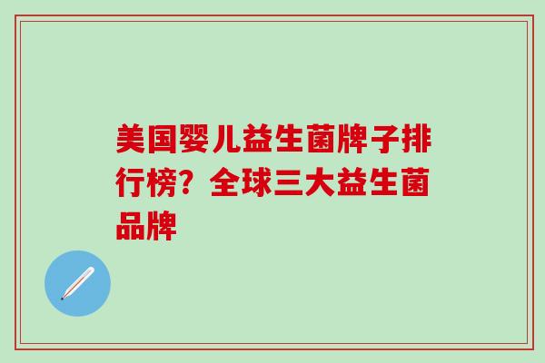 美国婴儿益生菌牌子排行榜?全球三大益生菌品牌 美国婴儿益生菌牌子排行榜?全球三大益生菌品牌