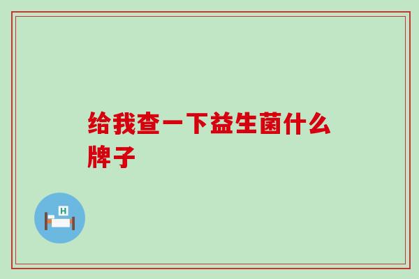 给我查一下益生菌什么牌子