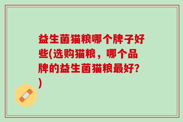 益生菌猫粮哪个牌子好些(选购猫粮，哪个品牌的益生菌猫粮最好？)