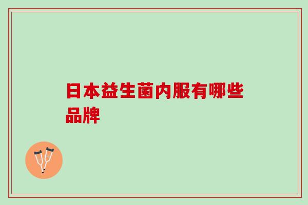 日本益生菌内服有哪些品牌 日本益生菌内服有哪些品牌