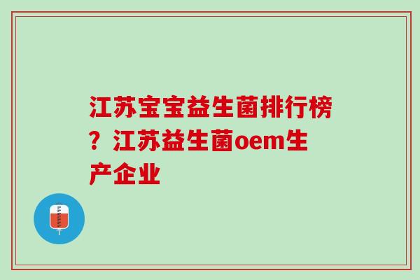 江苏宝宝益生菌排行榜？江苏益生菌oem生产企业