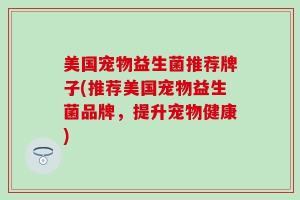 美国宠物益生菌推荐牌子(推荐美国宠物益生菌品牌，提升宠物健康)