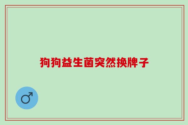 狗狗益生菌突然换牌子