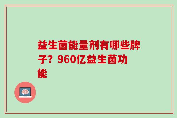 益生菌能量剂有哪些牌子？960亿益生菌功能