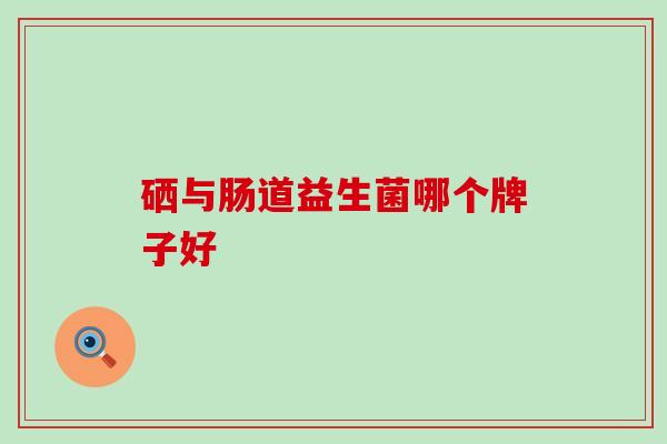 硒与肠道益生菌哪个牌子好