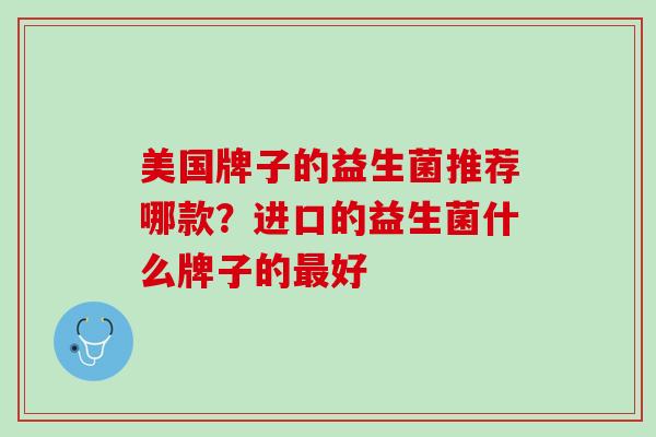 美国牌子的益生菌推荐哪款？进口的益生菌什么牌子的最好