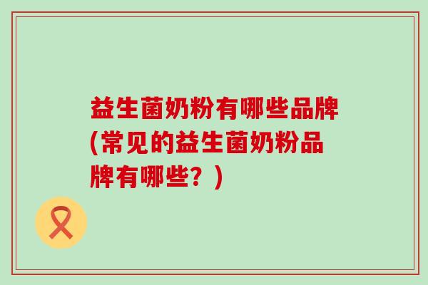 益生菌奶粉有哪些品牌(常见的益生菌奶粉品牌有哪些？)