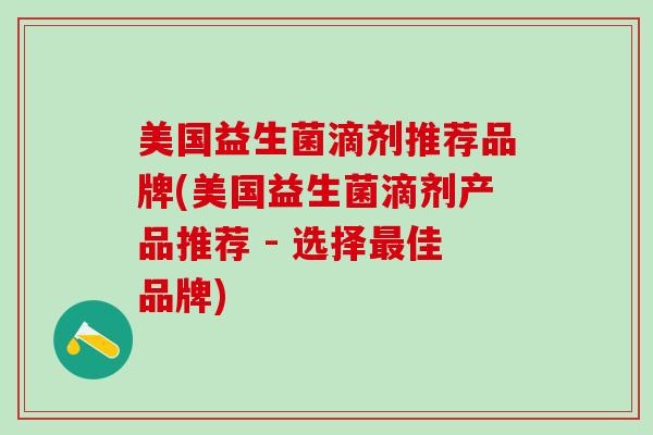 美国益生菌滴剂推荐品牌(美国益生菌滴剂产品推荐 - 选择佳品牌)