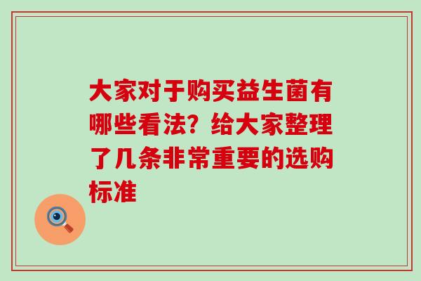 大家对于购买益生菌有哪些看法？给大家整理了几条非常重要的选购标准