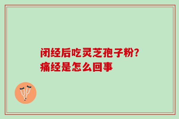 闭经后吃灵芝孢子粉？痛经是怎么回事